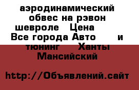 аэродинамический обвес на рэвон шевроле › Цена ­ 10 - Все города Авто » GT и тюнинг   . Ханты-Мансийский